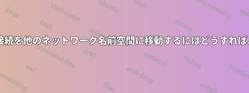 ワイヤレス接続を他のネットワーク名前空間に移動するにはどうすればよいですか?