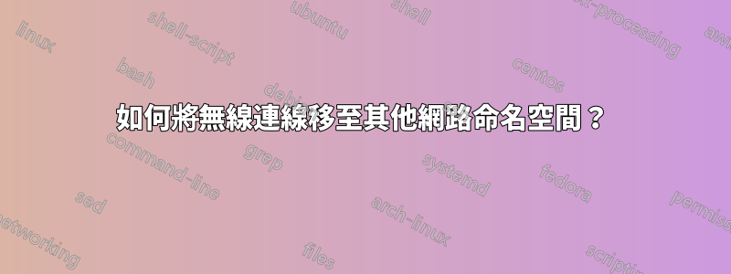 如何將無線連線移至其他網路命名空間?