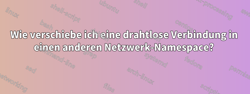 Wie verschiebe ich eine drahtlose Verbindung in einen anderen Netzwerk-Namespace?