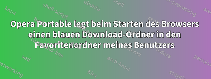 Opera Portable legt beim Starten des Browsers einen blauen Download-Ordner in den Favoritenordner meines Benutzers
