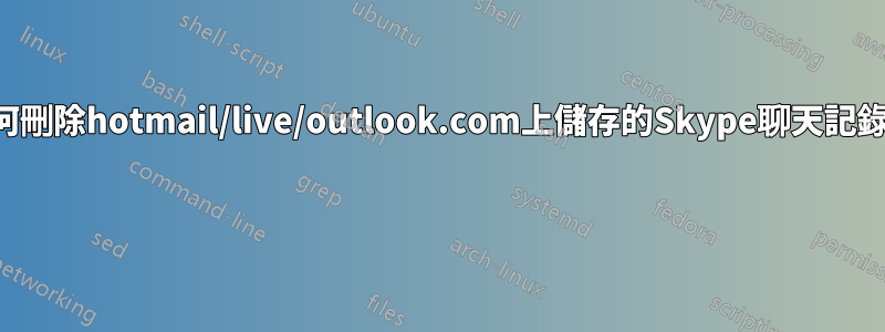 如何刪除hotmail/live/outlook.com上儲存的Skype聊天記錄？ 