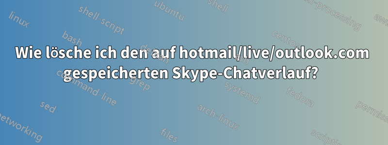 Wie lösche ich den auf hotmail/live/outlook.com gespeicherten Skype-Chatverlauf? 