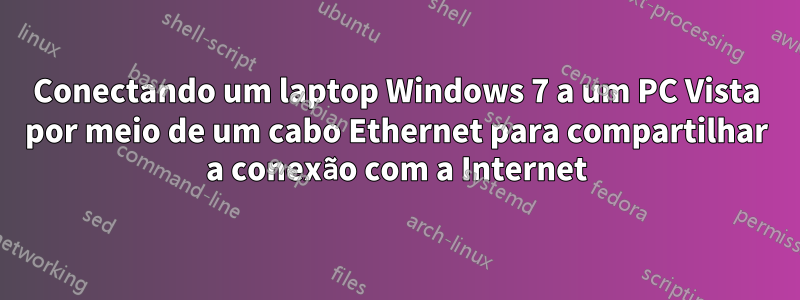 Conectando um laptop Windows 7 a um PC Vista por meio de um cabo Ethernet para compartilhar a conexão com a Internet