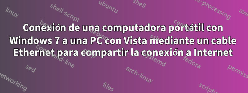 Conexión de una computadora portátil con Windows 7 a una PC con Vista mediante un cable Ethernet para compartir la conexión a Internet