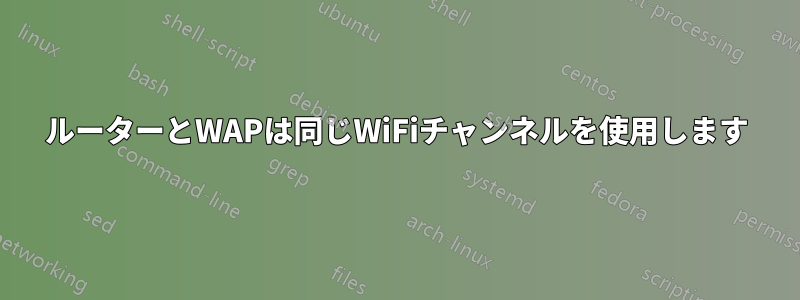 ルーターとWAPは同じWiFiチャンネルを使用します