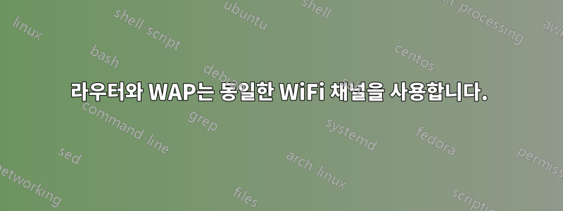 라우터와 WAP는 동일한 WiFi 채널을 사용합니다.