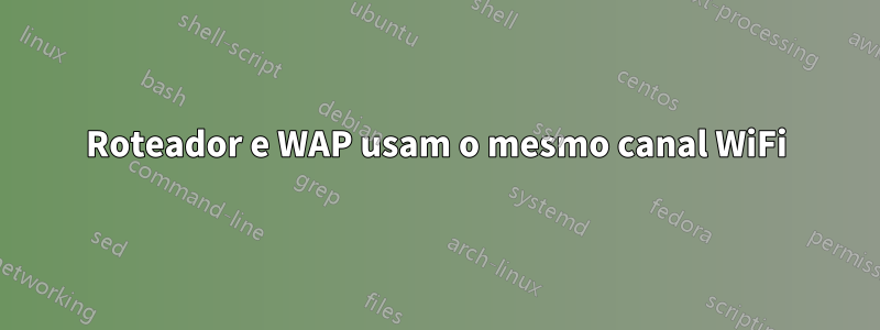 Roteador e WAP usam o mesmo canal WiFi