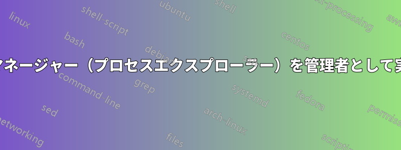 タスクマネージャー（プロセスエクスプローラー）を管理者として実行する