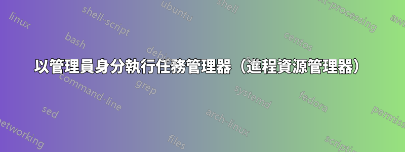 以管理員身分執行任務管理器（進程資源管理器）