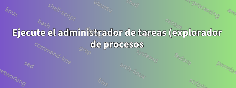 Ejecute el administrador de tareas (explorador de procesos) como administrador