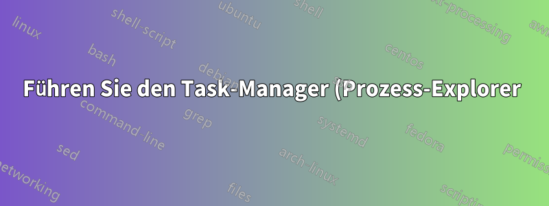 Führen Sie den Task-Manager (Prozess-Explorer) als Administrator aus