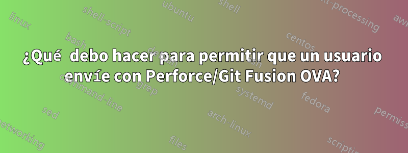 ¿Qué debo hacer para permitir que un usuario envíe con Perforce/Git Fusion OVA?
