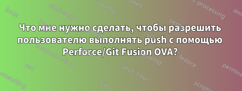 Что мне нужно сделать, чтобы разрешить пользователю выполнять push с помощью Perforce/Git Fusion OVA?