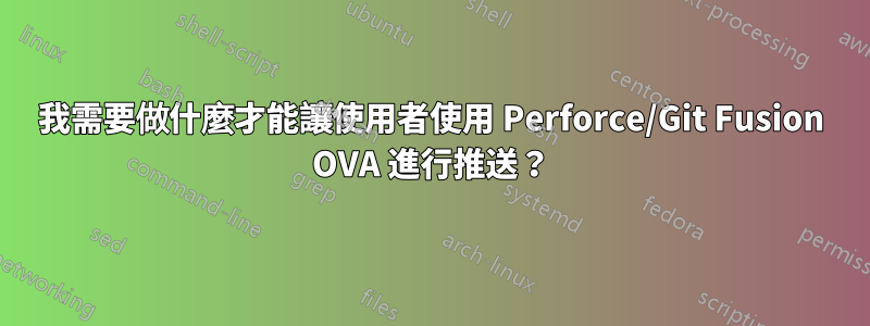 我需要做什麼才能讓使用者使用 Perforce/Git Fusion OVA 進行推送？