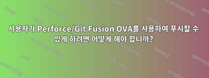 사용자가 Perforce/Git Fusion OVA를 사용하여 푸시할 수 있게 하려면 어떻게 해야 합니까?