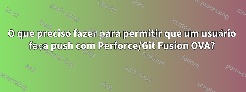 O que preciso fazer para permitir que um usuário faça push com Perforce/Git Fusion OVA?