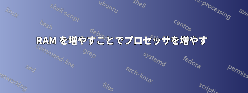 RAM を増やすことでプロセッサを増やす 