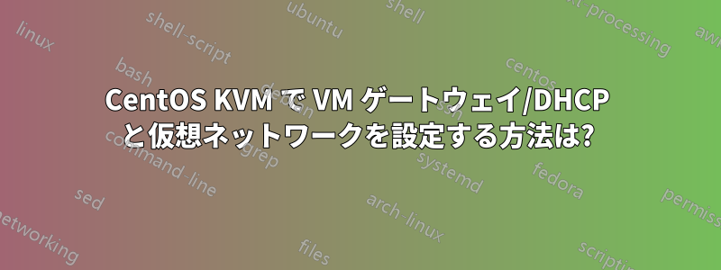 CentOS KVM で VM ゲートウェイ/DHCP と仮想ネ​​ットワークを設定する方法は?