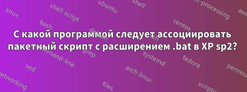 С какой программой следует ассоциировать пакетный скрипт с расширением .bat в XP sp2?
