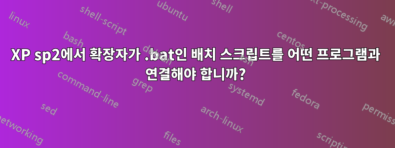 XP sp2에서 확장자가 .bat인 배치 스크립트를 어떤 프로그램과 연결해야 합니까?