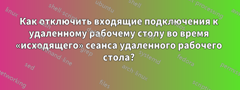 Как отключить входящие подключения к удаленному рабочему столу во время «исходящего» сеанса удаленного рабочего стола?