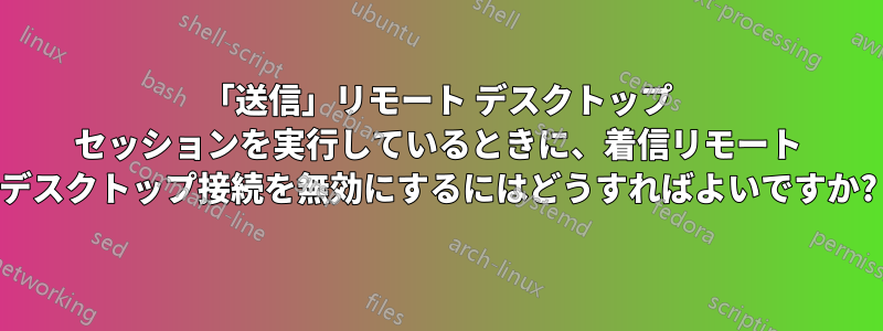 「送信」リモート デスクトップ セッションを実行しているときに、着信リモート デスクトップ接続を無効にするにはどうすればよいですか?