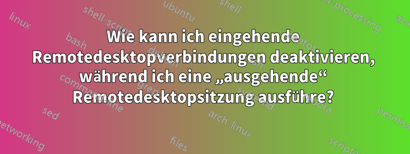 Wie kann ich eingehende Remotedesktopverbindungen deaktivieren, während ich eine „ausgehende“ Remotedesktopsitzung ausführe?