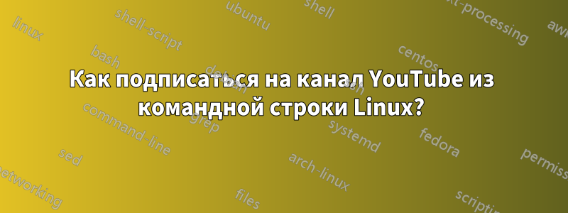 Как подписаться на канал YouTube из командной строки Linux?