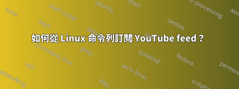 如何從 Linux 命令列訂閱 YouTube feed？