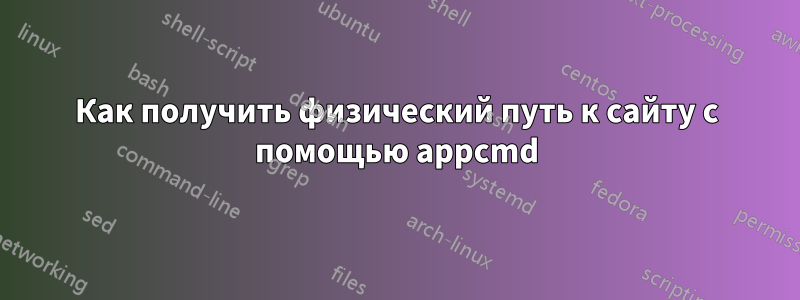 Как получить физический путь к сайту с помощью appcmd