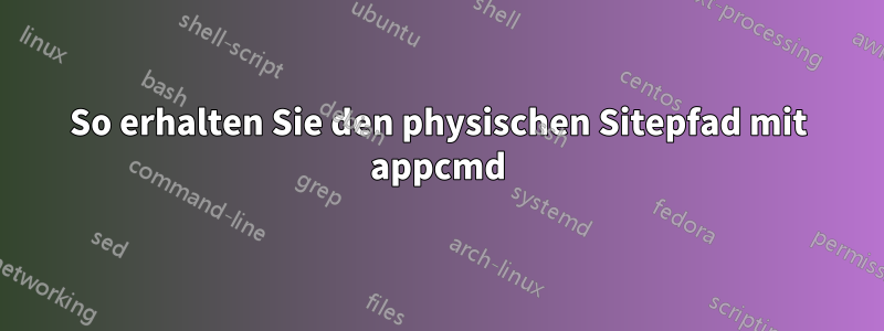 So erhalten Sie den physischen Sitepfad mit appcmd