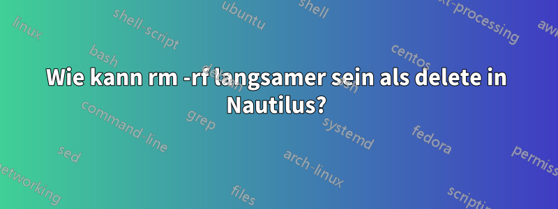 Wie kann rm -rf langsamer sein als delete in Nautilus?