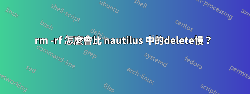 rm -rf 怎麼會比 nautilus 中的delete慢？
