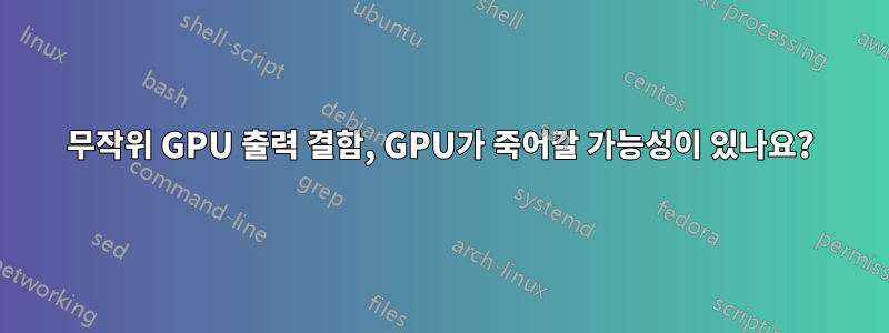 무작위 GPU 출력 결함, GPU가 죽어갈 가능성이 있나요?