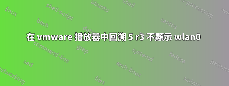 在 vmware 播放器中回溯 5 r3 不顯示 wlan0