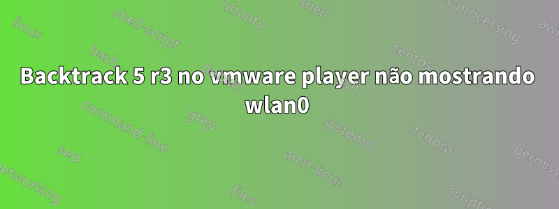 Backtrack 5 r3 no vmware player não mostrando wlan0
