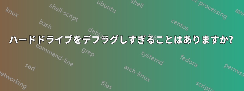 ハードドライブをデフラグしすぎることはありますか?