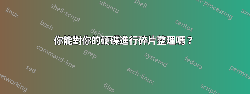 你能對你的硬碟進行碎片整理嗎？