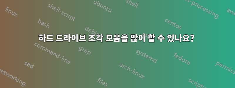 하드 드라이브 조각 모음을 많이 할 수 있나요?