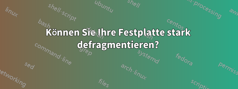 Können Sie Ihre Festplatte stark defragmentieren?