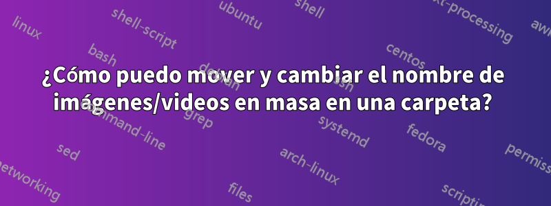 ¿Cómo puedo mover y cambiar el nombre de imágenes/videos en masa en una carpeta?