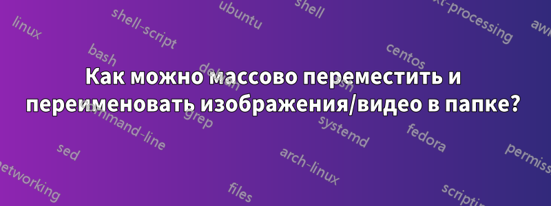 Как можно массово переместить и переименовать изображения/видео в папке?