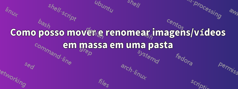 Como posso mover e renomear imagens/vídeos em massa em uma pasta