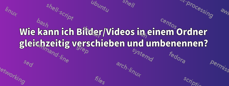 Wie kann ich Bilder/Videos in einem Ordner gleichzeitig verschieben und umbenennen?
