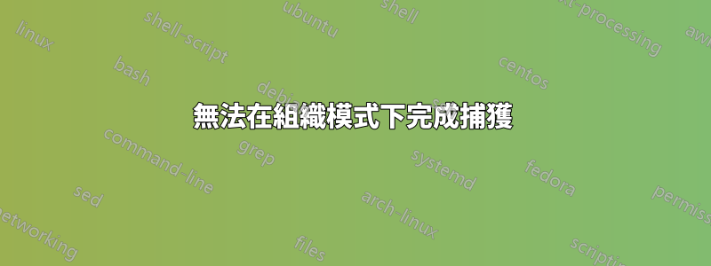 無法在組織模式下完成捕獲