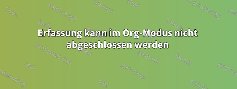 Erfassung kann im Org-Modus nicht abgeschlossen werden