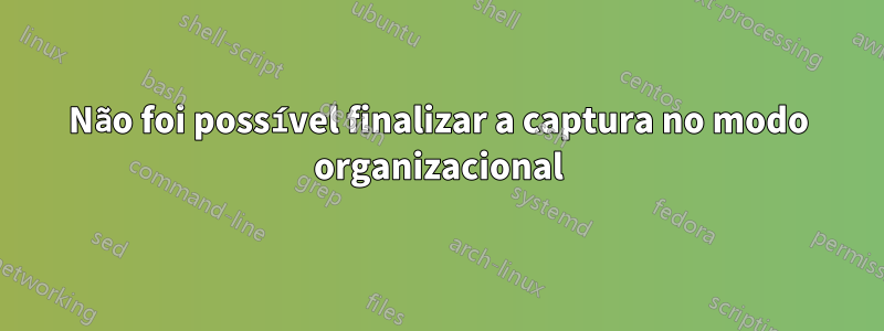 Não foi possível finalizar a captura no modo organizacional