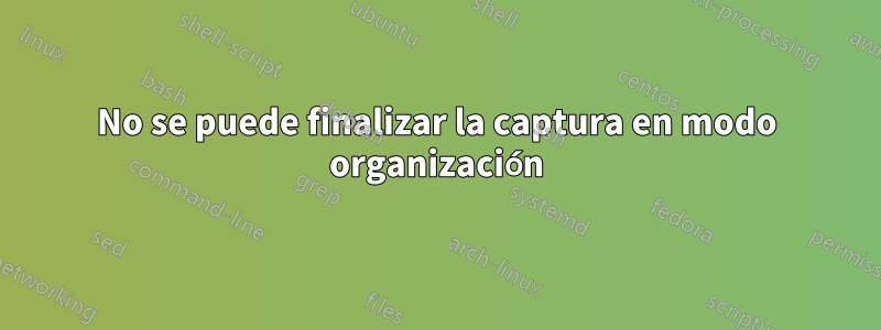 No se puede finalizar la captura en modo organización