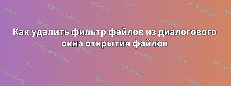 Как удалить фильтр файлов из диалогового окна открытия файлов