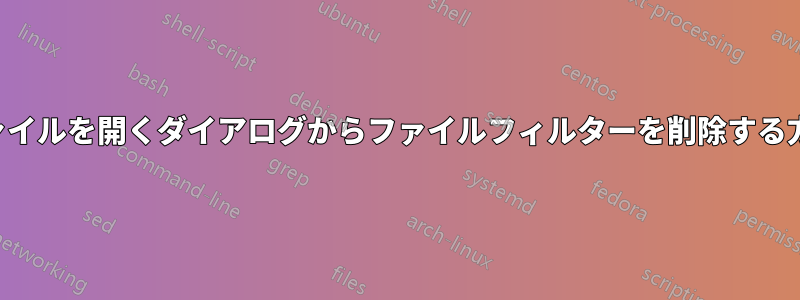 ファイルを開くダイアログからファイルフィルターを削除する方法